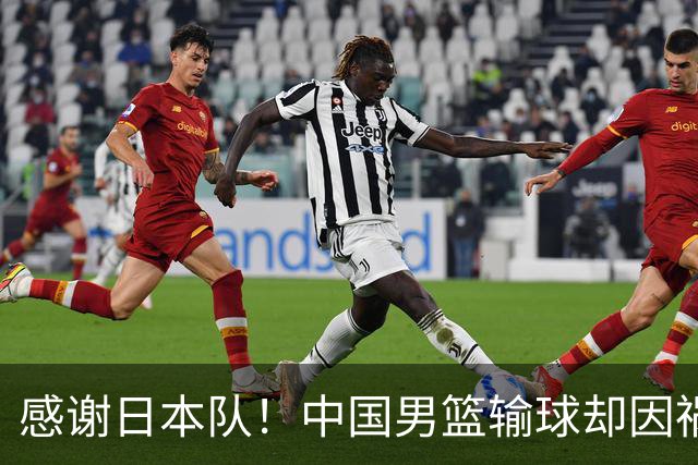 感谢日本队！中国男篮输球却因祸得福，赛后收获3个好消息